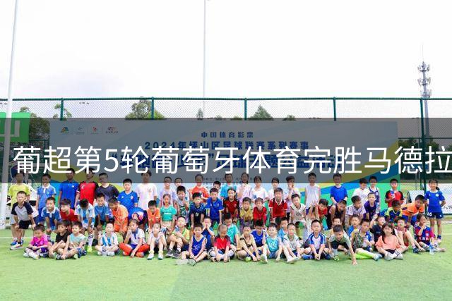 葡超第5轮葡萄牙体育完胜马德拉国民 苏亚雷斯传射建功