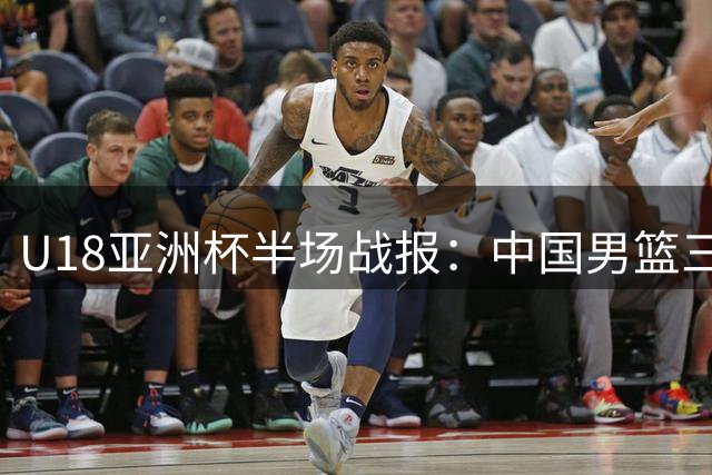 U18亚洲杯半场战报：中国男篮三分神准领先菲律宾